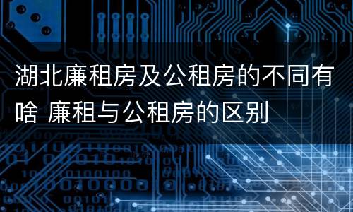 湖北廉租房及公租房的不同有啥 廉租与公租房的区别