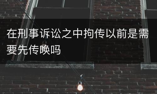 在刑事诉讼之中拘传以前是需要先传唤吗