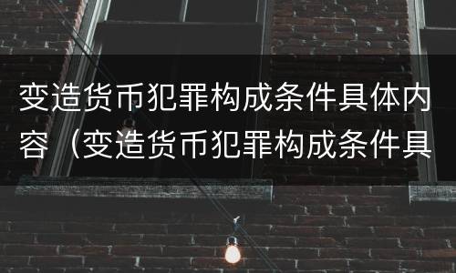 变造货币犯罪构成条件具体内容（变造货币犯罪构成条件具体内容包括）