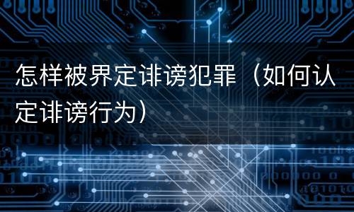 怎样被界定诽谤犯罪（如何认定诽谤行为）