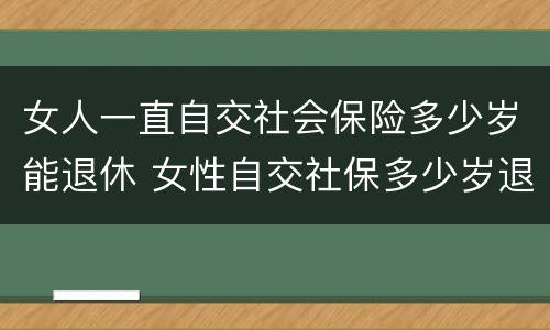 女人一直自交社会保险多少岁能退休 女性自交社保多少岁退休