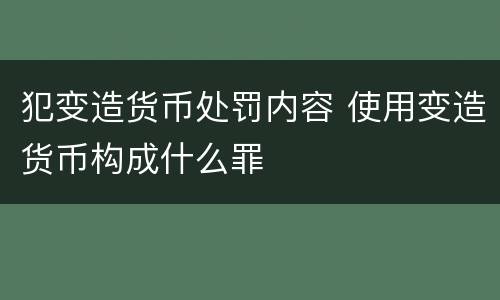 犯变造货币处罚内容 使用变造货币构成什么罪