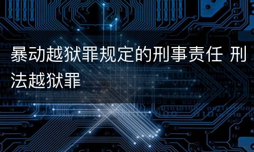 暴动越狱罪规定的刑事责任 刑法越狱罪