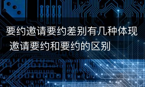 要约邀请要约差别有几种体现 邀请要约和要约的区别