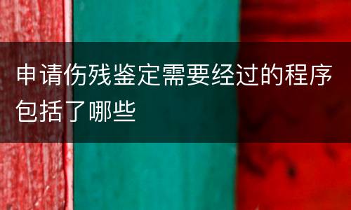 申请伤残鉴定需要经过的程序包括了哪些