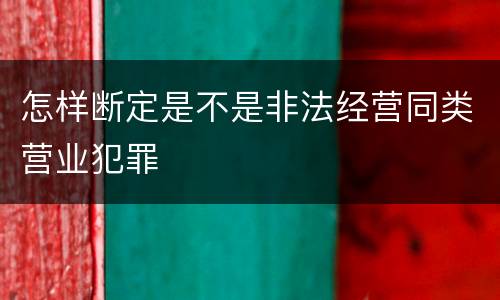 怎样断定是不是非法经营同类营业犯罪