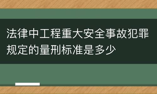 法律中工程重大安全事故犯罪规定的量刑标准是多少