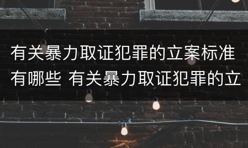 有关暴力取证犯罪的立案标准有哪些 有关暴力取证犯罪的立案标准有哪些要求