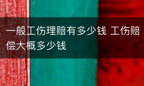 一般工伤理赔有多少钱 工伤赔偿大概多少钱