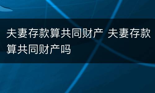 夫妻存款算共同财产 夫妻存款算共同财产吗