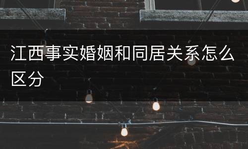 江西事实婚姻和同居关系怎么区分