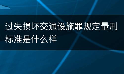 过失损坏交通设施罪规定量刑标准是什么样