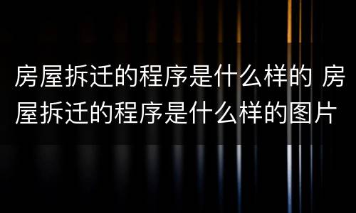 房屋拆迁的程序是什么样的 房屋拆迁的程序是什么样的图片