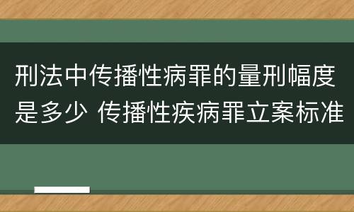 刑法中传播性病罪的量刑幅度是多少 传播性疾病罪立案标准