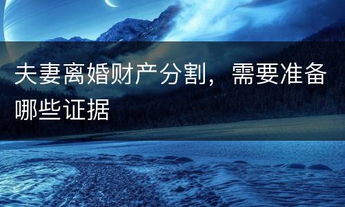 夫妻离婚财产分割，需要准备哪些证据