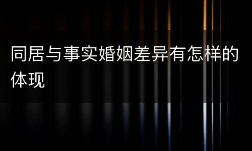 同居与事实婚姻差异有怎样的体现