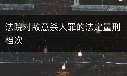 法院对故意杀人罪的法定量刑档次
