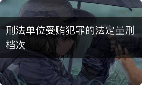 刑法单位受贿犯罪的法定量刑档次