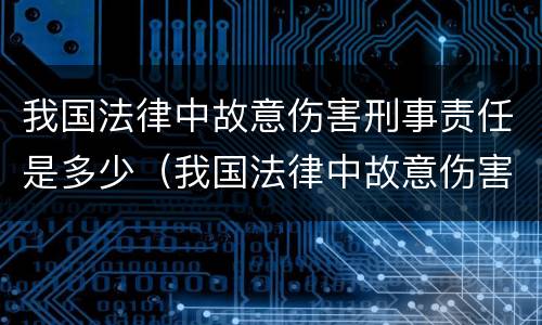 我国法律中故意伤害刑事责任是多少（我国法律中故意伤害刑事责任是多少年）