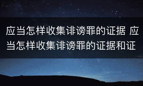 应当怎样收集诽谤罪的证据 应当怎样收集诽谤罪的证据和证据