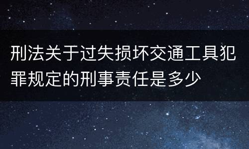 刑法关于过失损坏交通工具犯罪规定的刑事责任是多少