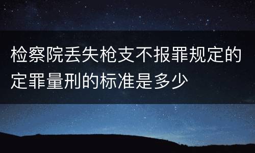 检察院丢失枪支不报罪规定的定罪量刑的标准是多少