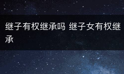 继子有权继承吗 继子女有权继承