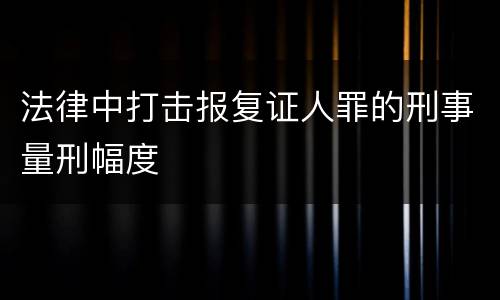 法律中打击报复证人罪的刑事量刑幅度