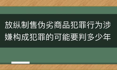 放纵制售伪劣商品犯罪行为涉嫌构成犯罪的可能要判多少年