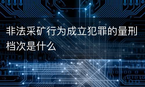 非法采矿行为成立犯罪的量刑档次是什么