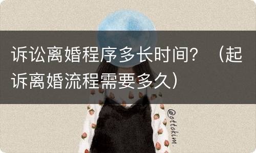 诉讼离婚程序多长时间？（起诉离婚流程需要多久）