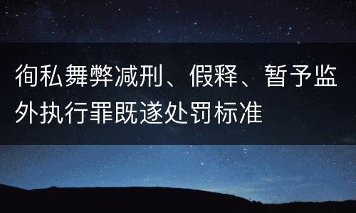 徇私舞弊减刑、假释、暂予监外执行罪既遂处罚标准