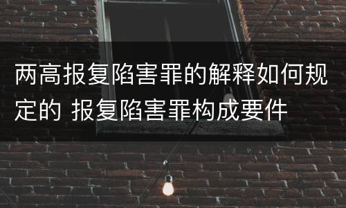 两高报复陷害罪的解释如何规定的 报复陷害罪构成要件