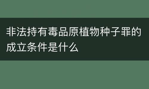 非法持有毒品原植物种子罪的成立条件是什么