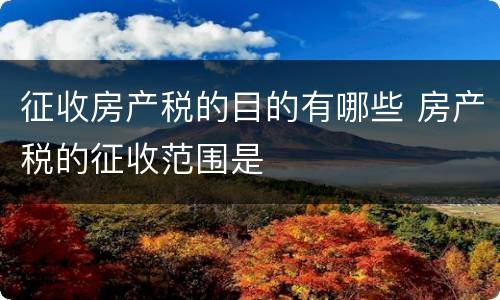 征收房产税的目的有哪些 房产税的征收范围是