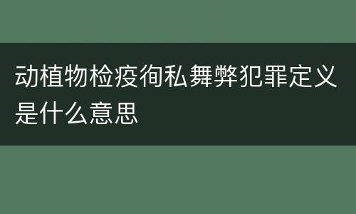 动植物检疫徇私舞弊犯罪定义是什么意思