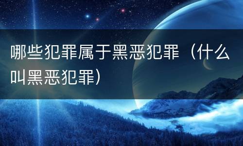 哪些犯罪属于黑恶犯罪(什么叫黑恶犯罪)