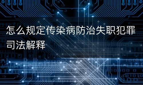 怎么规定传染病防治失职犯罪司法解释