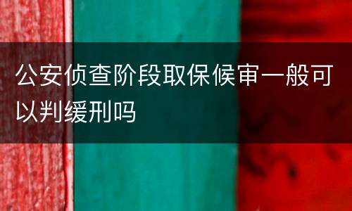 公安侦查阶段取保候审一般可以判缓刑吗