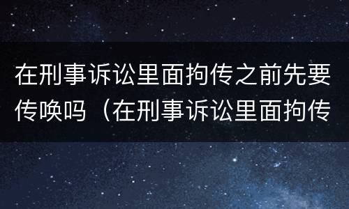 在刑事诉讼里面拘传之前先要传唤吗（在刑事诉讼里面拘传之前先要传唤吗怎么办）