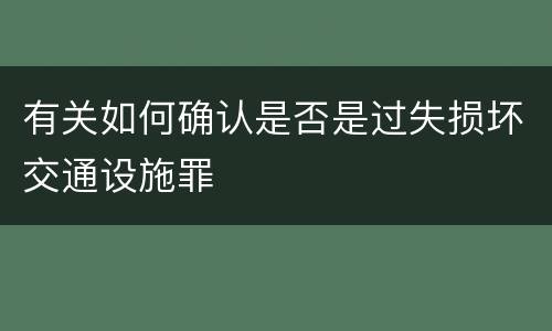 有关如何确认是否是过失损坏交通设施罪
