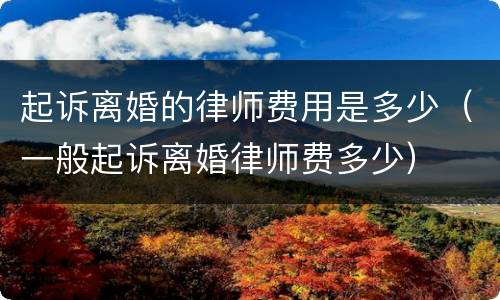 起诉离婚的律师费用是多少（一般起诉离婚律师费多少）