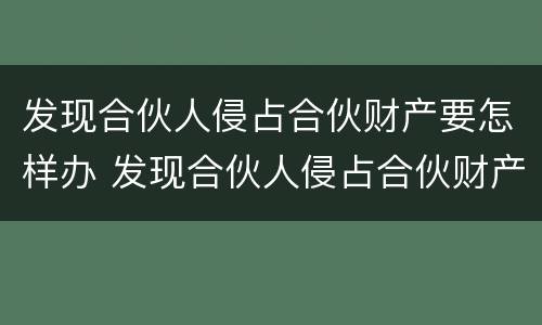 发现合伙人侵占合伙财产要怎样办 发现合伙人侵占合伙财产要怎样办