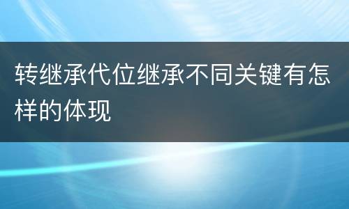 转继承代位继承不同关键有怎样的体现