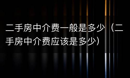 二手房中介费一般是多少（二手房中介费应该是多少）