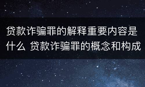贷款诈骗罪的解释重要内容是什么 贷款诈骗罪的概念和构成要件