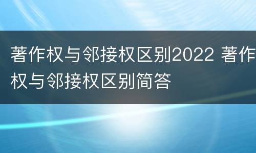 著作权与邻接权区别2022 著作权与邻接权区别简答