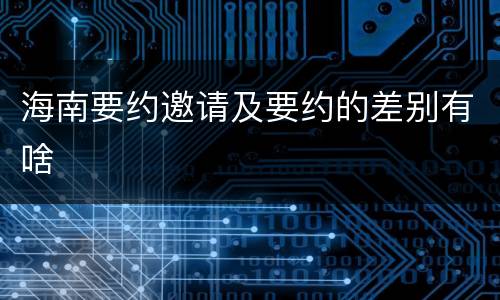 海南要约邀请及要约的差别有啥
