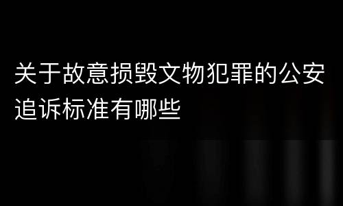 关于故意损毁文物犯罪的公安追诉标准有哪些