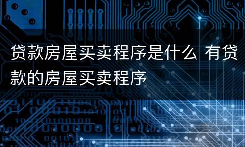 贷款房屋买卖程序是什么 有贷款的房屋买卖程序